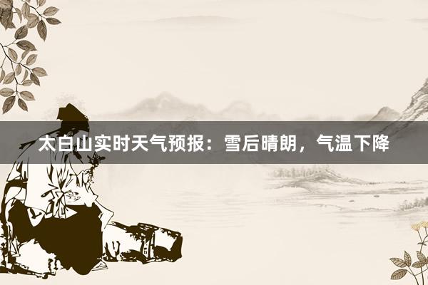 太白山实时天气预报：雪后晴朗，气温下降